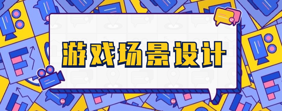 北京师资厉害的游戏场景设计培训机构今日名单实时更新